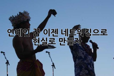 연예인 꿈, 이젠 네트워킹으로 현실로 만들자! ✨