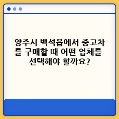 경기도 양주시 백석읍 중고차 판매 비교: 내게 딱 맞는 중고차, 어떻게 찾을까요?