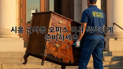 시흥 군자동 오피스 이사, 똑똑하게 준비하세요!