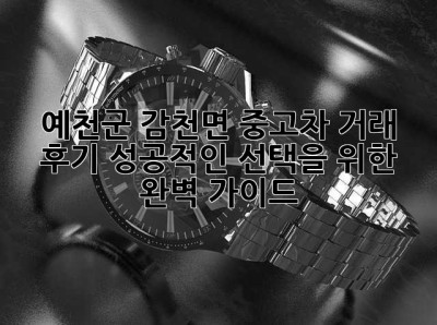 예천군 감천면 중고차 거래 후기: 성공적인 선택을 위한 완벽 가이드