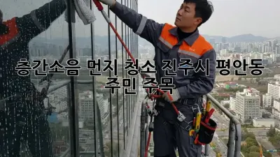 📢 층간소음 먼지 청소🧹, 진주시 평안동 주민 주목! 👀