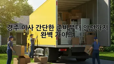 경주 이사, 간단한 준비부터 안전까지 완벽 가이드!