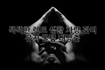 🚗 똑똑한 렌트 생활: 차량 관리 & 유지 꿀팁 대방출! 🍯