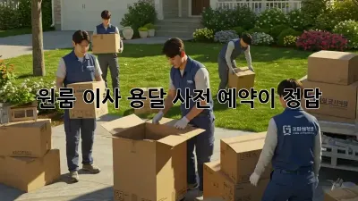 원룸 이사 용달, 사전 예약이 정답?