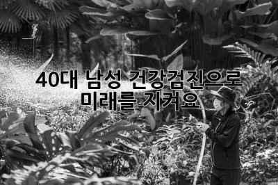 40대 남성, 건강검진으로 미래를 지켜요!